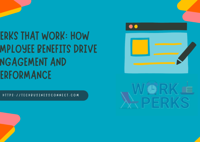 Perks That Work: How Employee Benefits Drive Engagement and Performance 2024